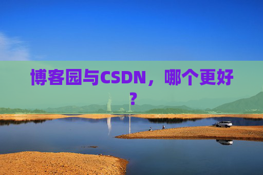 博客园与CSDN，哪个更好？